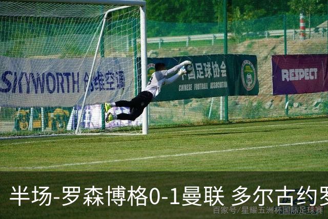 半场-罗森博格0-1曼联 多尔古约罗中框齐尔克泽助攻莱西破门