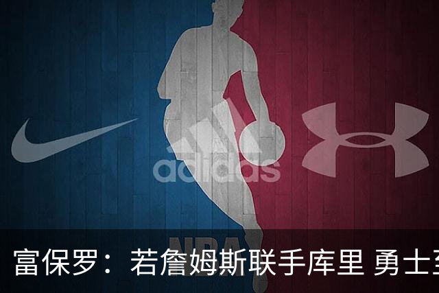 富保罗：若詹姆斯联手库里 勇士至少40场全美直播