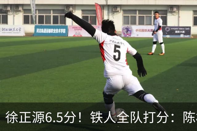 徐正源6.5分！铁人全队打分：陈彬彬8.0分最高！姆本扎最低，3将刚及格