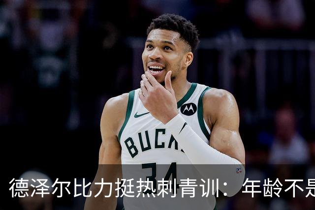 德泽尔比力挺热刺青训：年龄不是标准，场上表现说了算