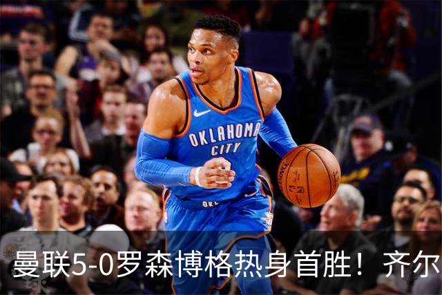 曼联5-0罗森博格热身首胜！齐尔克泽传射有望留队，三小妖或上位