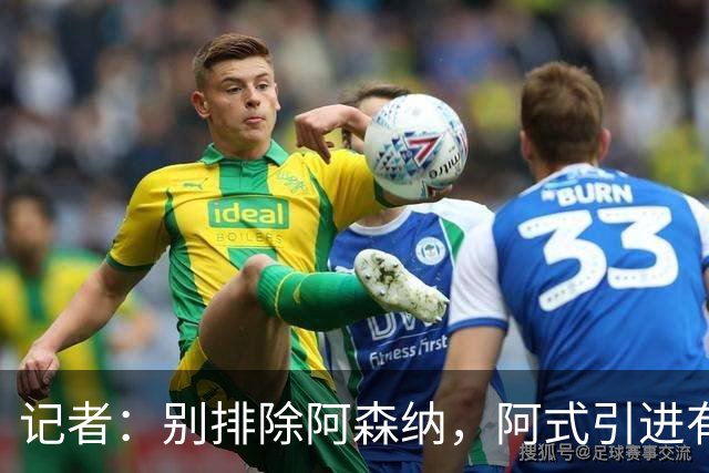 记者：别排除阿森纳，阿式引进有条款，可“便宜”仍超大多数俱乐部